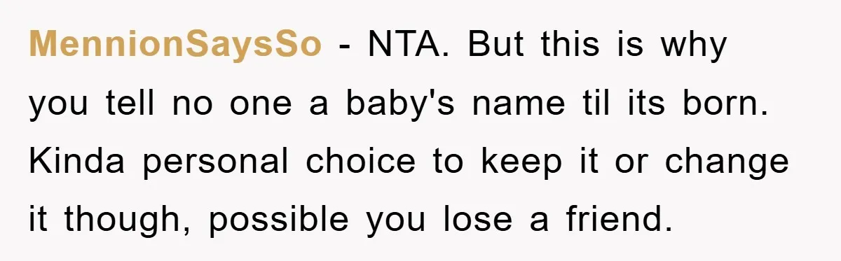 MennionSaysSo − NTA. But this is why you tell no one a baby's name til its born. Kinda personal choice to keep it or change it though, possible you lose...