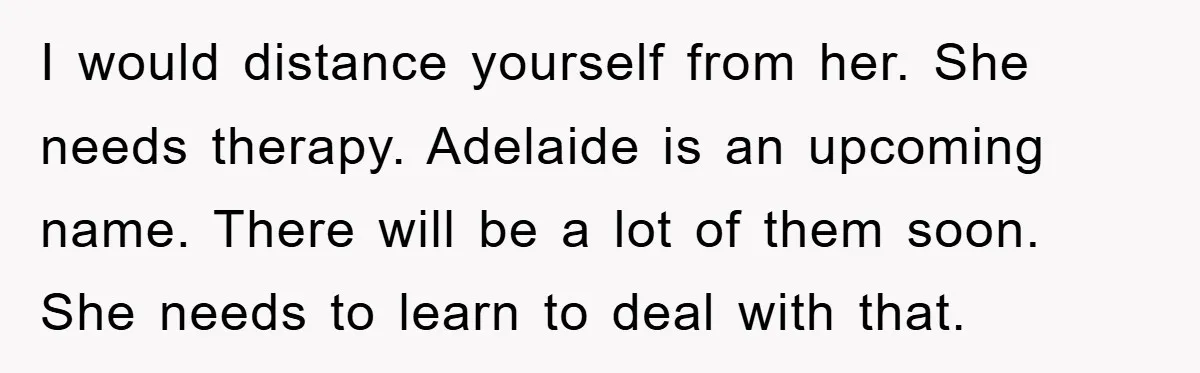 I would distance yourself from her. She needs therapy. Adelaide is an upcoming name. There will be a lot of them soon. She needs to learn to deal with that.
