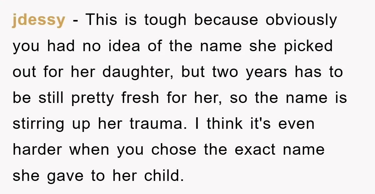 jdessy − This is tough because obviously you had no idea of the name she picked out for her daughter, but two years has to be still pretty fresh for...
