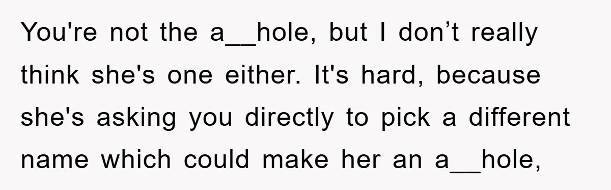 You're not the a__hole, but I don’t really think she's one either. It's hard, because she's asking you directly to pick a different name which could make her an a__hole,