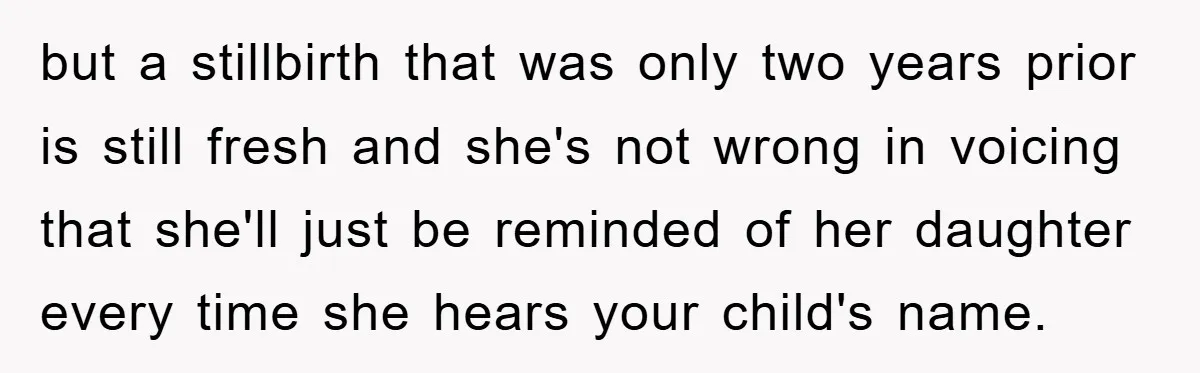 but a stillbirth that was only two years prior is still fresh and she's not wrong in voicing that she'll just be reminded of her daughter every time she hears...