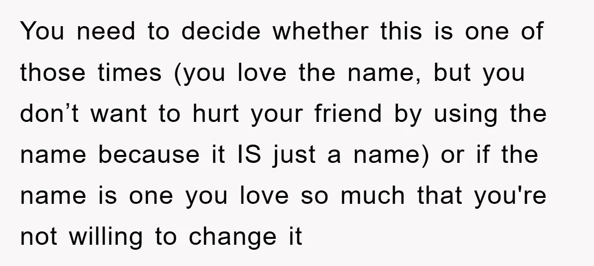You need to decide whether this is one of those times (you love the name, but you don’t want to hurt your friend by using the name because it IS...