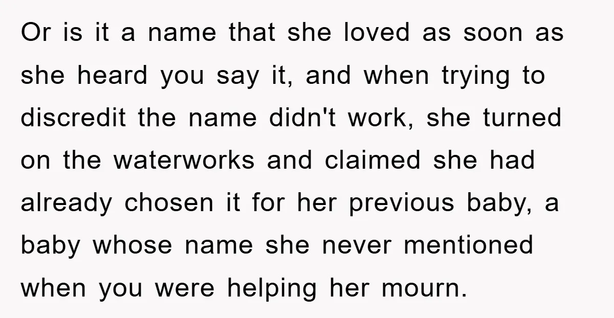 Or is it a name that she loved as soon as she heard you say it, and when trying to discredit the name didn't work, she turned on the waterworks...