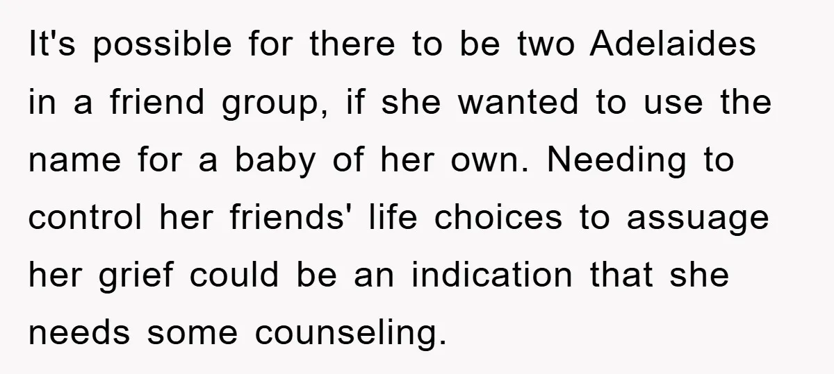 It's possible for there to be two Adelaides in a friend group, if she wanted to use the name for a baby of her own. Needing to control her friends'...