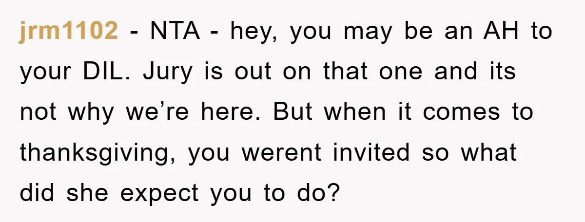 jrm1102 − NTA - hey, you may be an AH to your DIL. Jury is out on that one and its not why we’re here. But when it comes to...