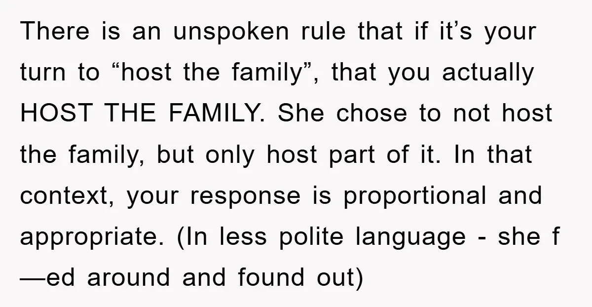 There is an unspoken rule that if it’s your turn to “host the family”, that you actually HOST THE FAMILY. She chose to not host the family, but only host...