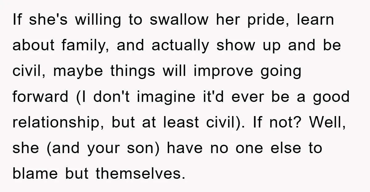 If she's willing to swallow her pride, learn about family, and actually show up and be civil, maybe things will improve going forward (I don't imagine it'd ever be a...