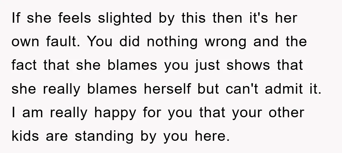If she feels slighted by this then it's her own fault. You did nothing wrong and the fact that she blames you just shows that she really blames herself but...