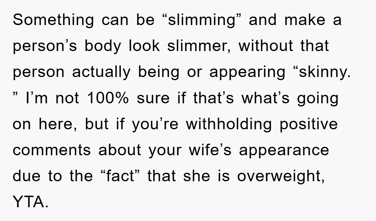 Something can be “slimming” and make a person’s body look slimmer, without that person actually being or appearing “skinny. ” I’m not 100% sure if that’s what’s going on here,...