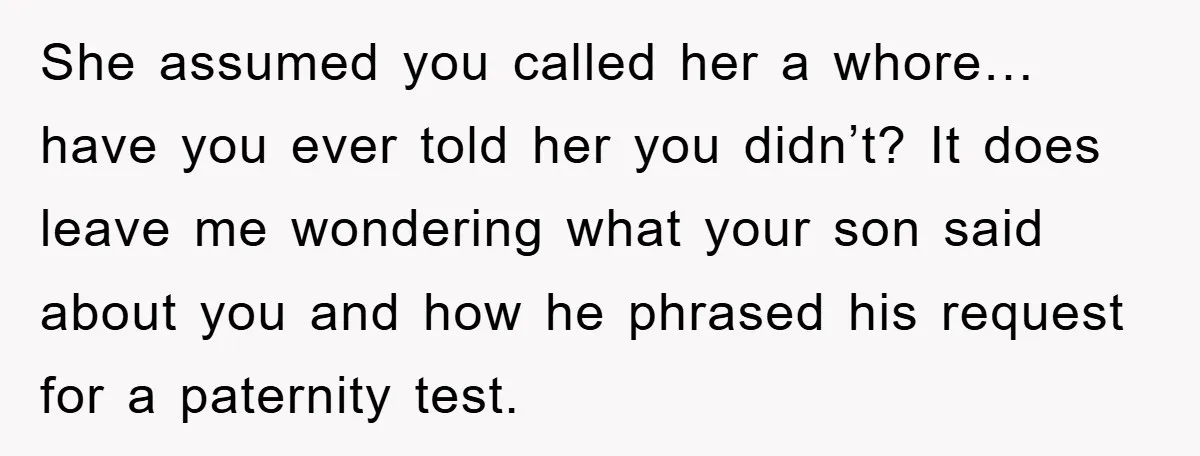 She assumed you called her a whore… have you ever told her you didn’t? It does leave me wondering what your son said about you and how he phrased his...