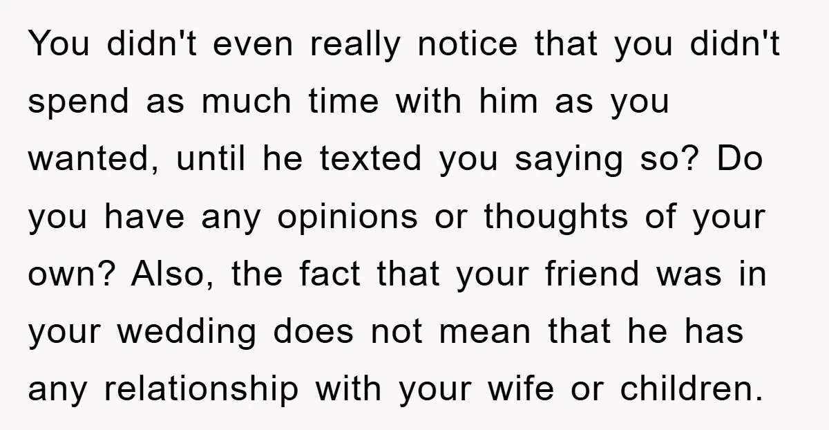 You didn't even really notice that you didn't spend as much time with him as you wanted, until he texted you saying so? Do you have any opinions or thoughts...