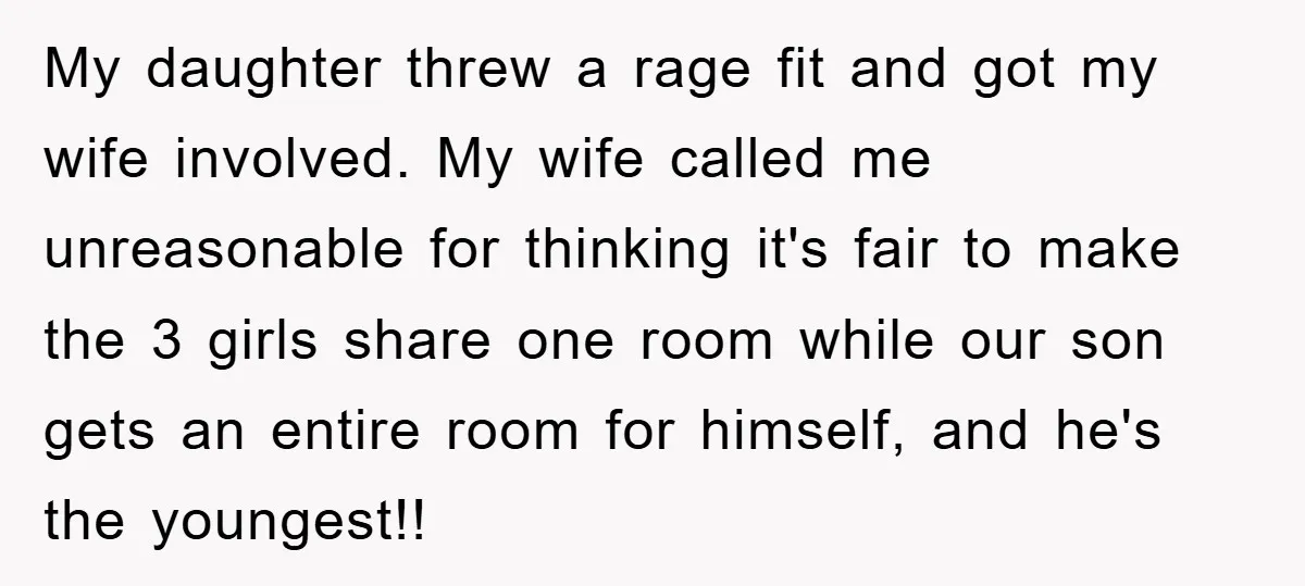 My daughter threw a rage fit and got my wife involved. My wife called me unreasonable for thinking it's fair to make the 3 girls share one room while our...