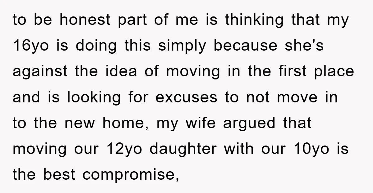 to be honest part of me is thinking that my 16yo is doing this simply because she's against the idea of moving in the first place and is looking for...