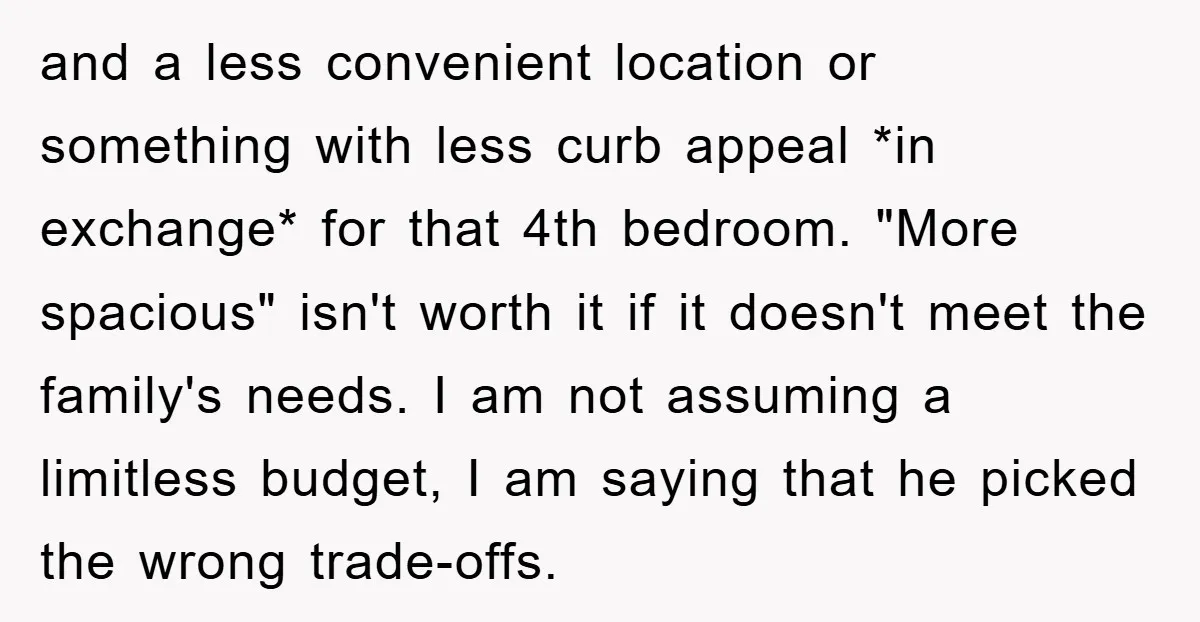 and a less convenient location or something with less curb appeal *in exchange* for that 4th bedroom. "More spacious" isn't worth it if it doesn't meet the family's needs. I...