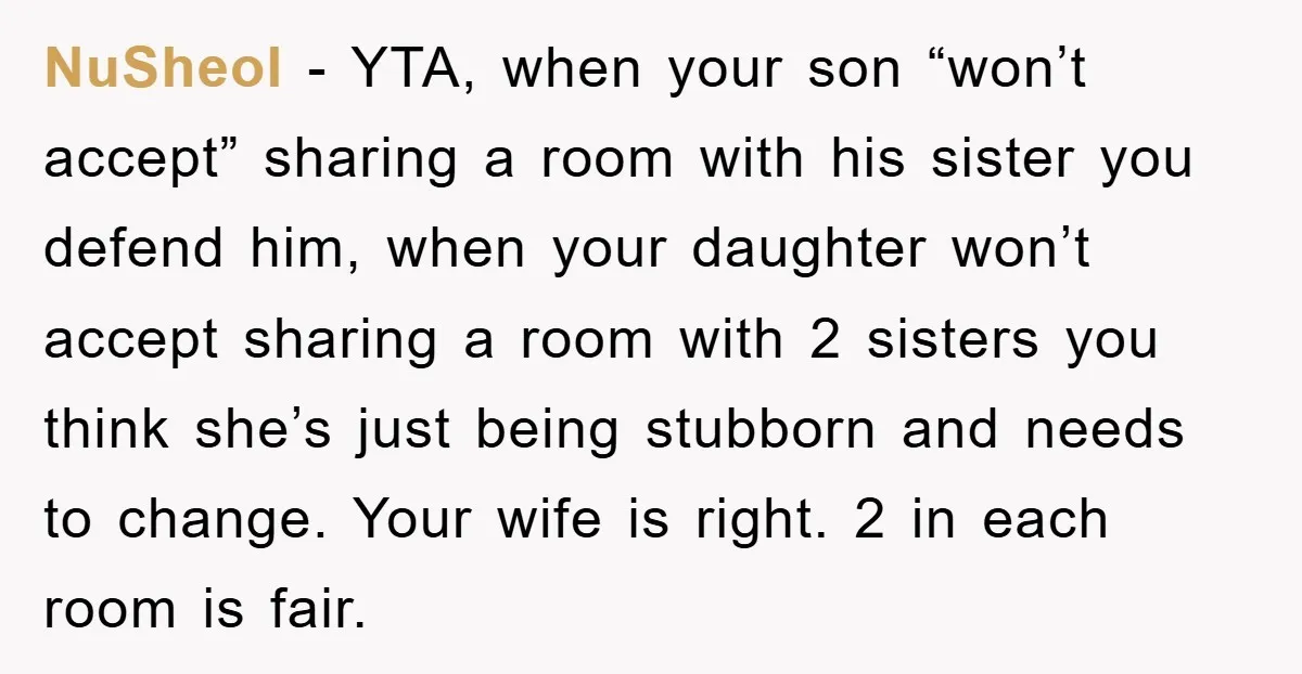 NuSheol − YTA, when your son “won’t accept” sharing a room with his sister you defend him, when your daughter won’t accept sharing a room with 2 sisters you think...