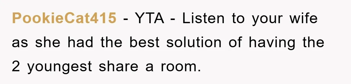 PookieCat415 − YTA - Listen to your wife as she had the best solution of having the 2 youngest share a room.