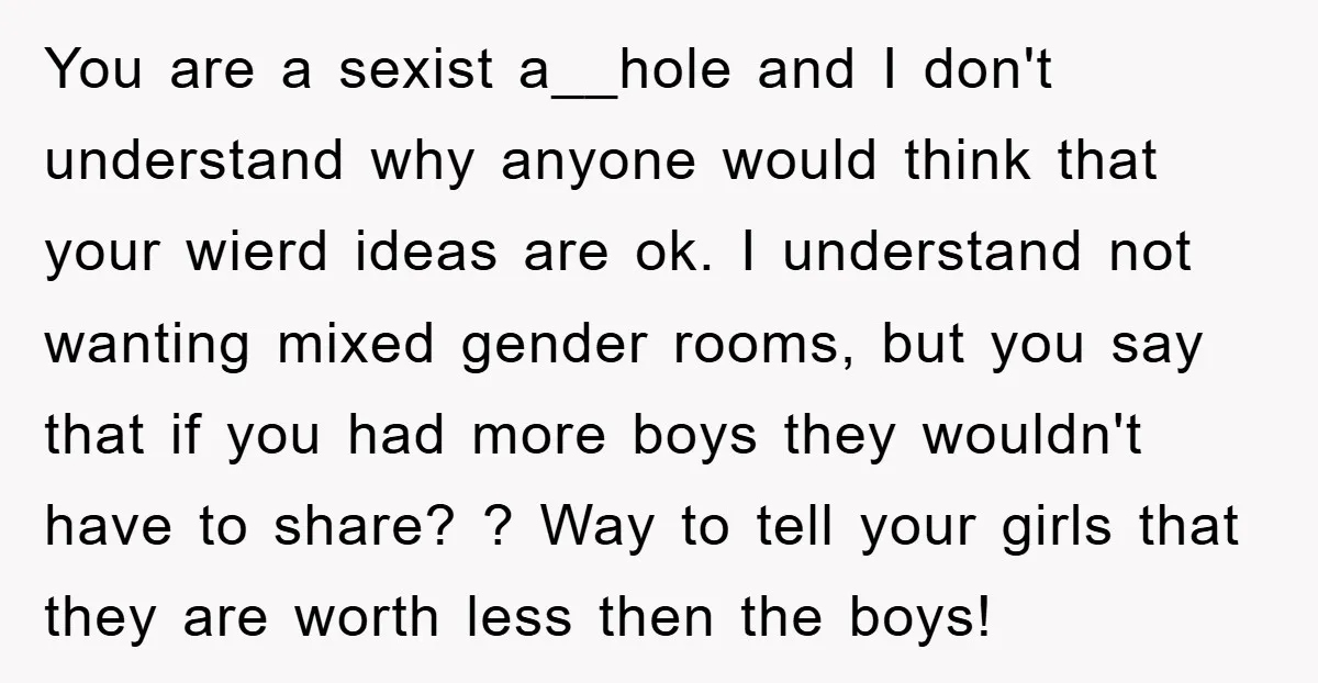 You are a sexist a__hole and I don't understand why anyone would think that your wierd ideas are ok. I understand not wanting mixed gender rooms, but you say that...