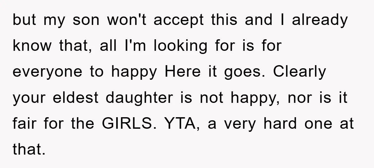 but my son won't accept this and I already know that, all I'm looking for is for everyone to happy Here it goes. Clearly your eldest daughter is not happy,...