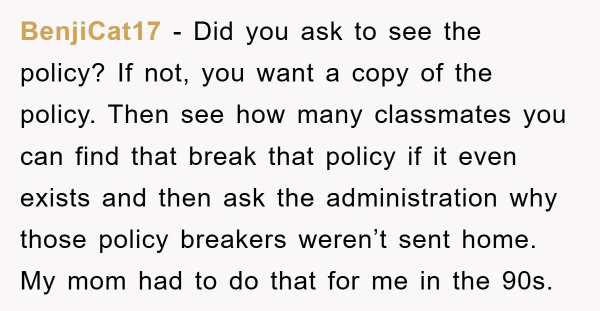 BenjiCat17 − Did you ask to see the policy? If not, you want a copy of the policy. Then see how many classmates you can find that break that policy...