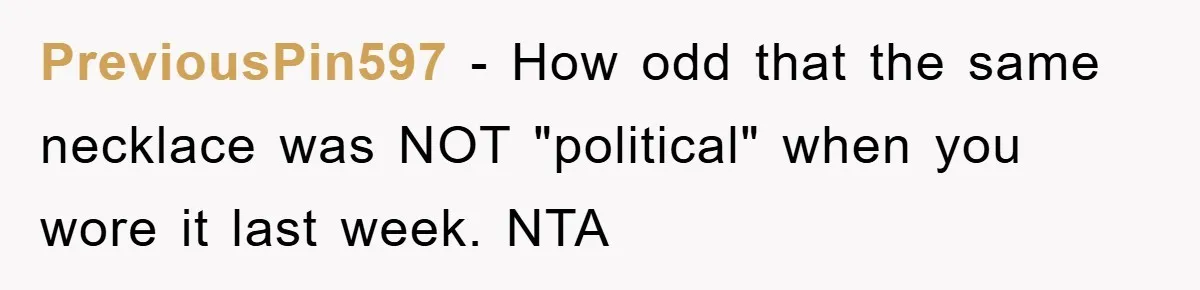 PreviousPin597 − How odd that the same necklace was NOT "political" when you wore it last week. NTA