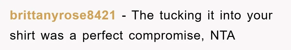 brittanyrose8421 − The tucking it into your shirt was a perfect compromise, NTA