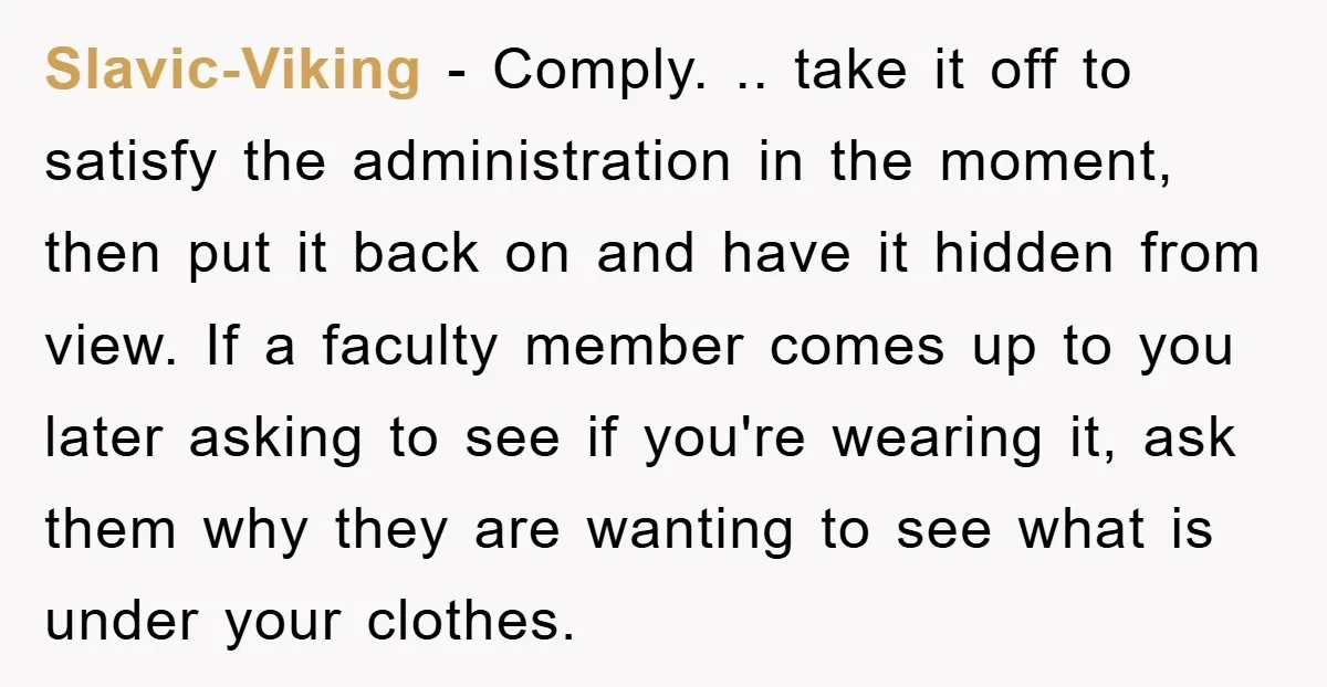 Slavic-Viking − Comply. .. take it off to satisfy the administration in the moment, then put it back on and have it hidden from view. If a faculty member comes...
