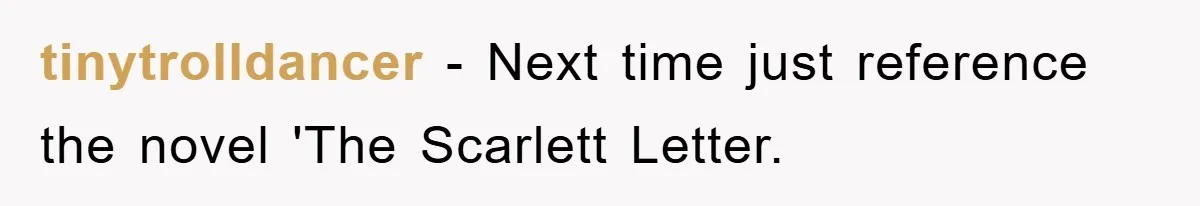 tinytrolldancer − Next time just reference the novel 'The Scarlett Letter.