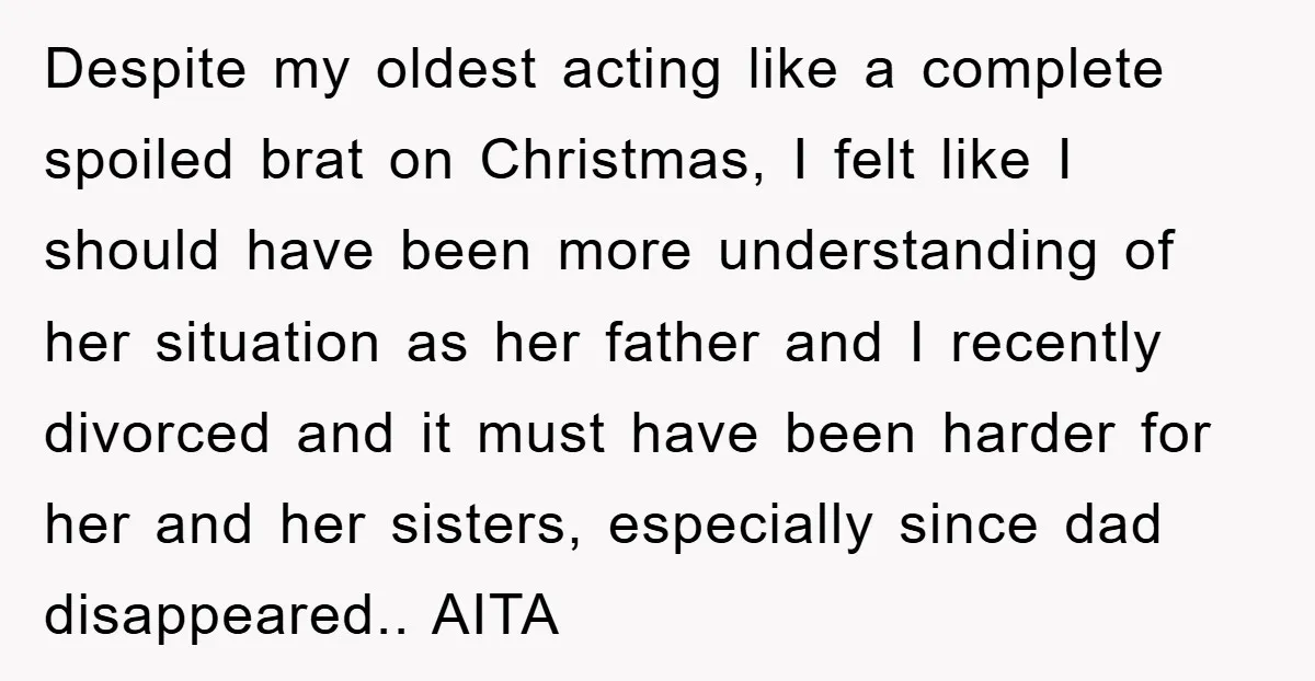 Despite my oldest acting like a complete spoiled brat on Christmas, I felt like I should have been more understanding of her situation as her father and I recently divorced...