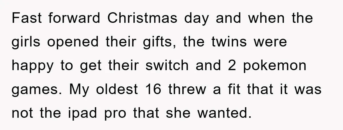 Fast forward Christmas day and when the girls opened their gifts, the twins were happy to get their switch and 2 pokemon games. My oldest 16 threw a fit that...