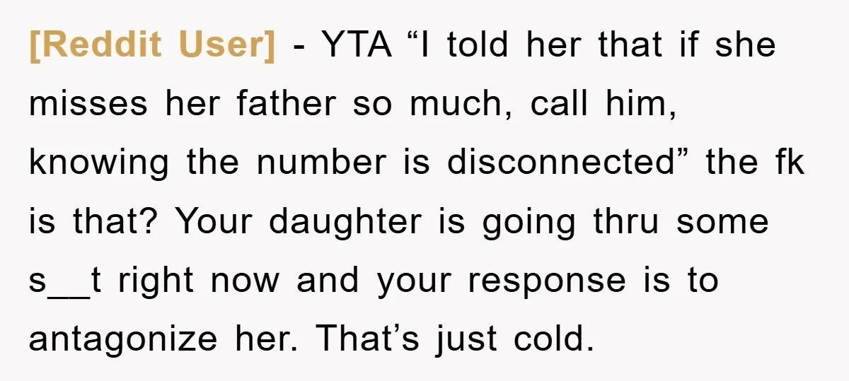 [Reddit User] − YTA “I told her that if she misses her father so much, call him, knowing the number is disconnected” the fk is that? Your daughter is going...