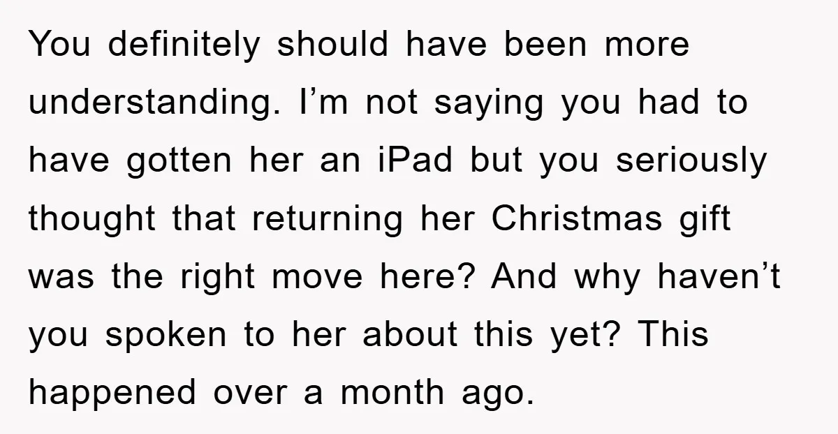 You definitely should have been more understanding. I’m not saying you had to have gotten her an iPad but you seriously thought that returning her Christmas gift was the right...