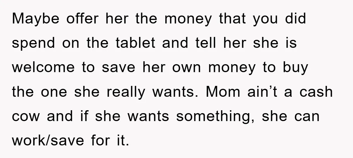 Maybe offer her the money that you did spend on the tablet and tell her she is welcome to save her own money to buy the one she really wants....