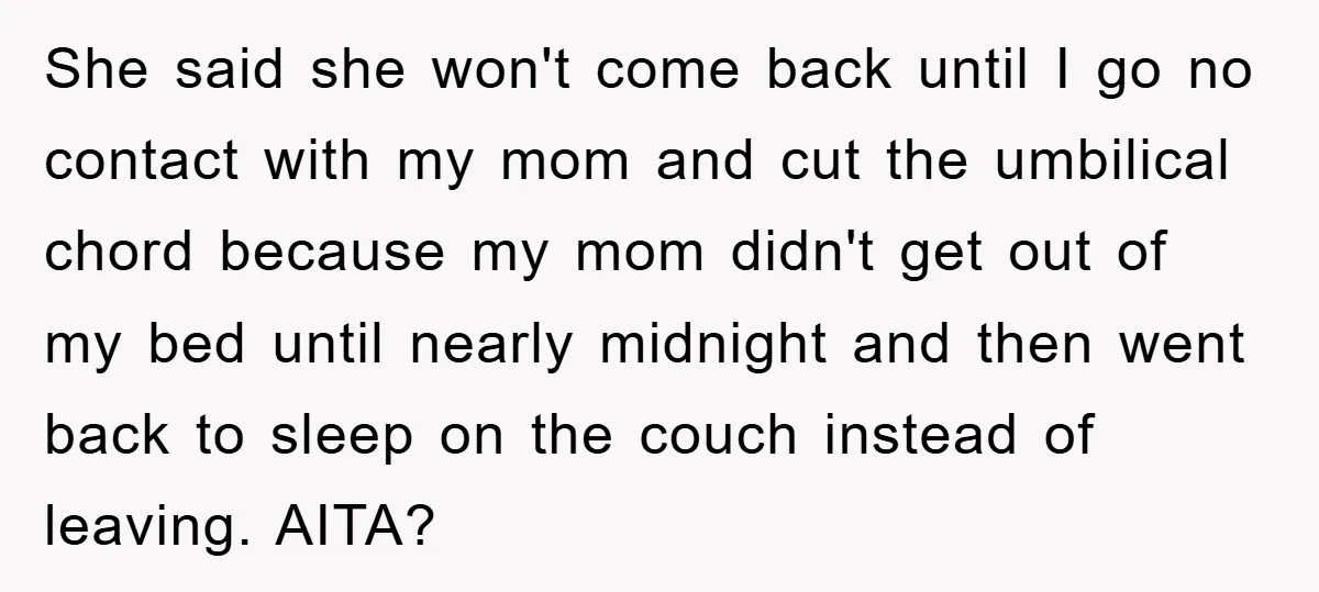 She said she won't come back until I go no contact with my mom and cut the umbilical chord because my mom didn't get out of my bed until nearly...