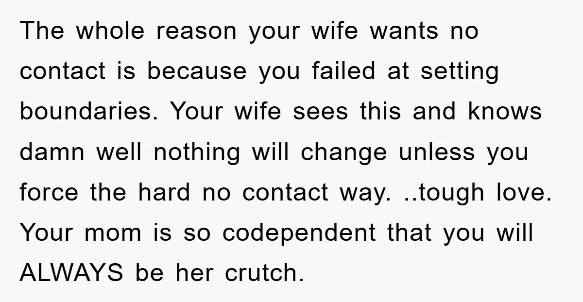 The whole reason your wife wants no contact is because you failed at setting boundaries. Your wife sees this and knows damn well nothing will change unless you force the...