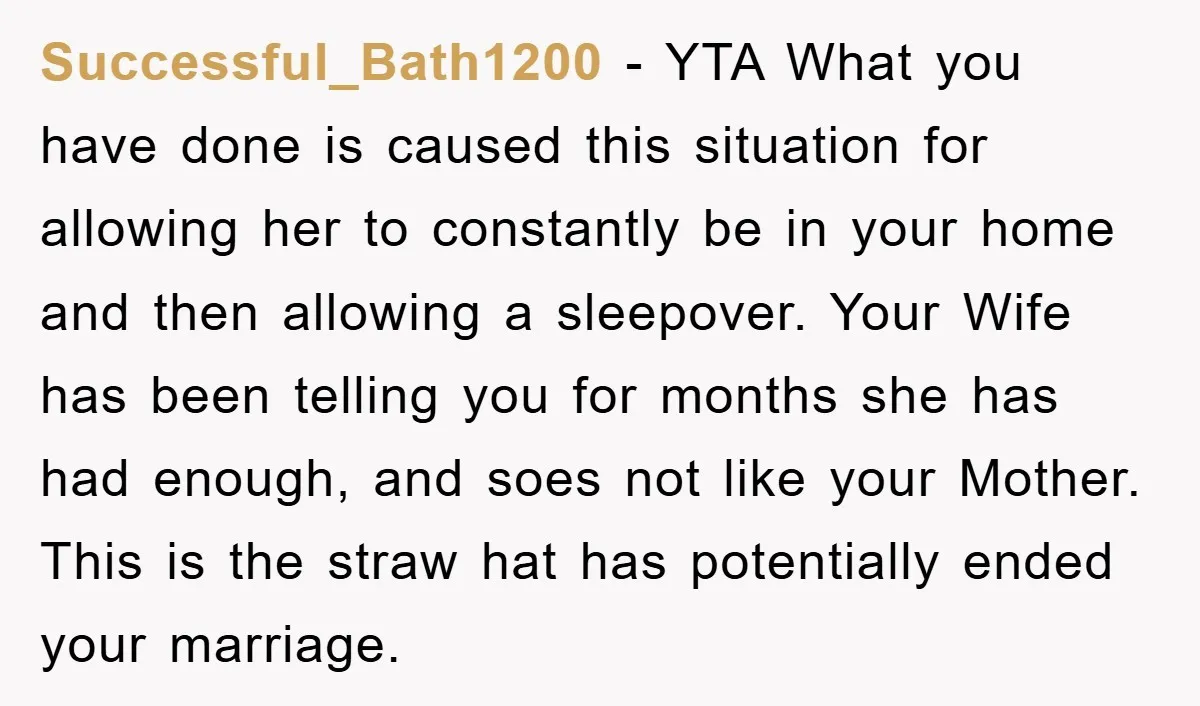 Successful_Bath1200 − YTA What you have done is caused this situation for allowing her to constantly be in your home and then allowing a sleepover. Your Wife has been telling...