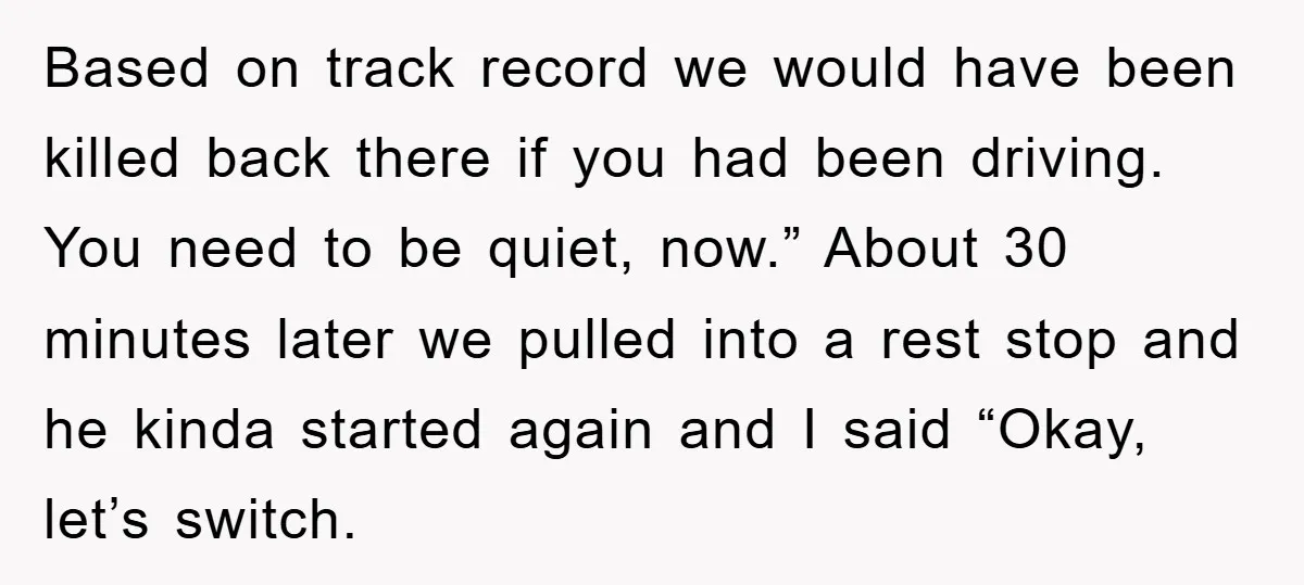 Based on track record we would have been killed back there if you had been driving. You need to be quiet, now.” About 30 minutes later we pulled into a...