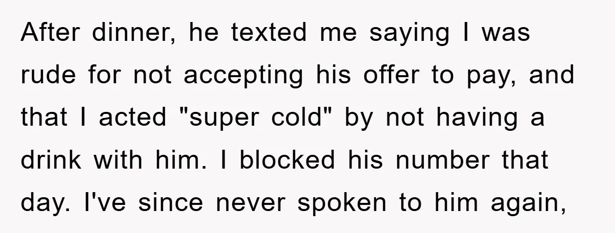 After dinner, he texted me saying I was rude for not accepting his offer to pay, and that I acted "super cold" by not having a drink with him. I...