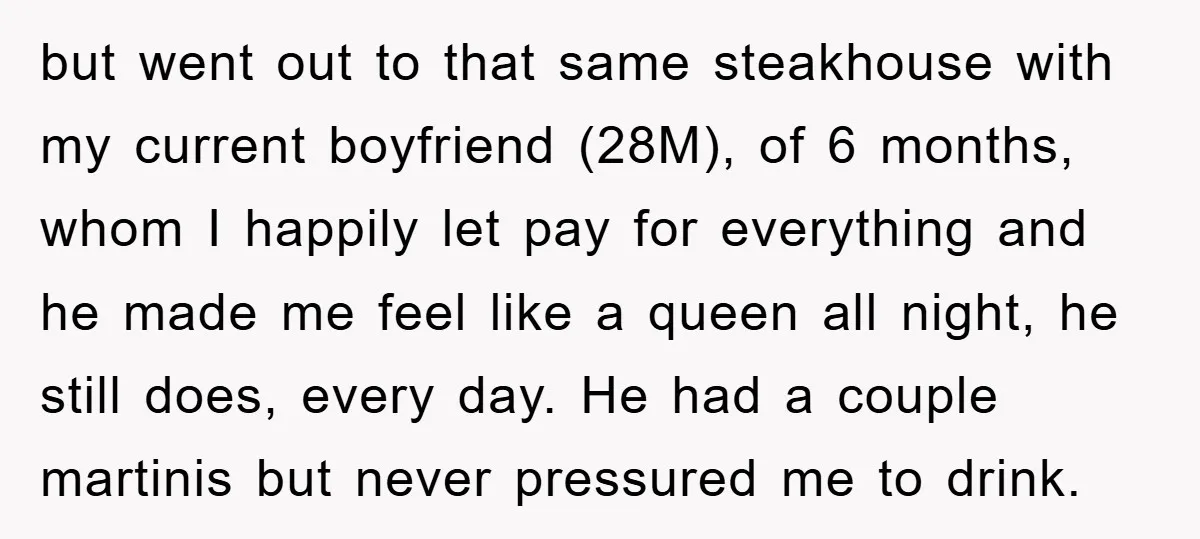 but went out to that same steakhouse with my current boyfriend (28M), of 6 months, whom I happily let pay for everything and he made me feel like a queen...