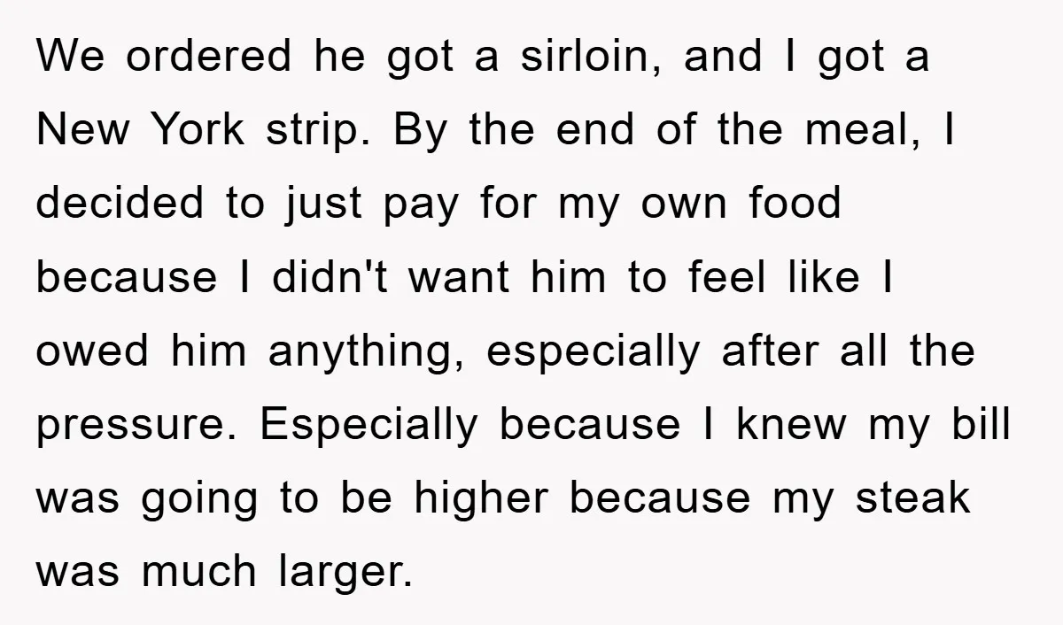 We ordered he got a sirloin, and I got a New York strip. By the end of the meal, I decided to just pay for my own food because I...