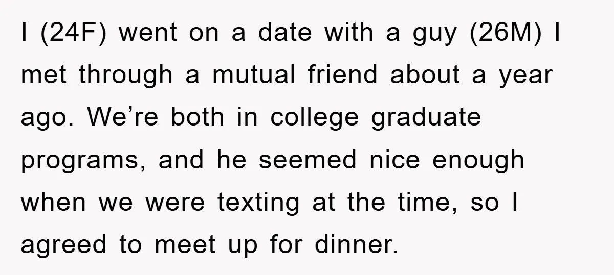 I (24F) went on a date with a guy (26M) I met through a mutual friend about a year ago. We’re both in college graduate programs, and he seemed nice...