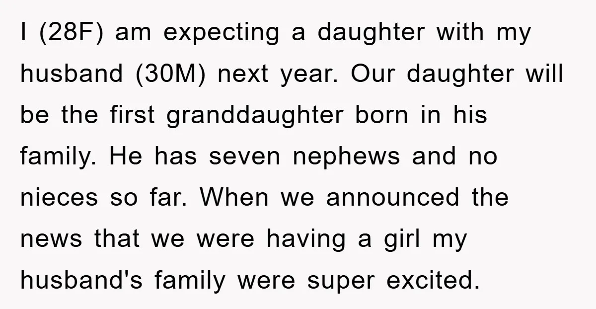 I (28F) am expecting a daughter with my husband (30M) next year. Our daughter will be the first granddaughter born in his family. He has seven nephews and no nieces...