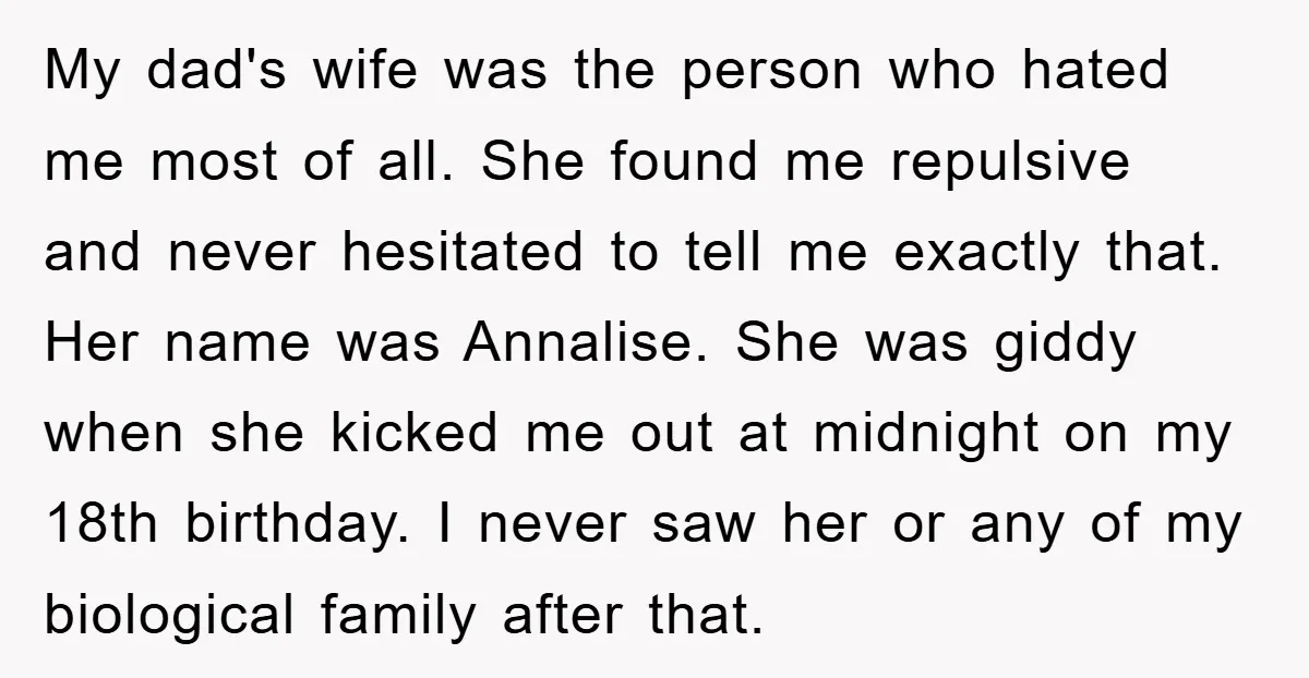 My dad's wife was the person who hated me most of all. She found me repulsive and never hesitated to tell me exactly that. Her name was Annalise. She was...