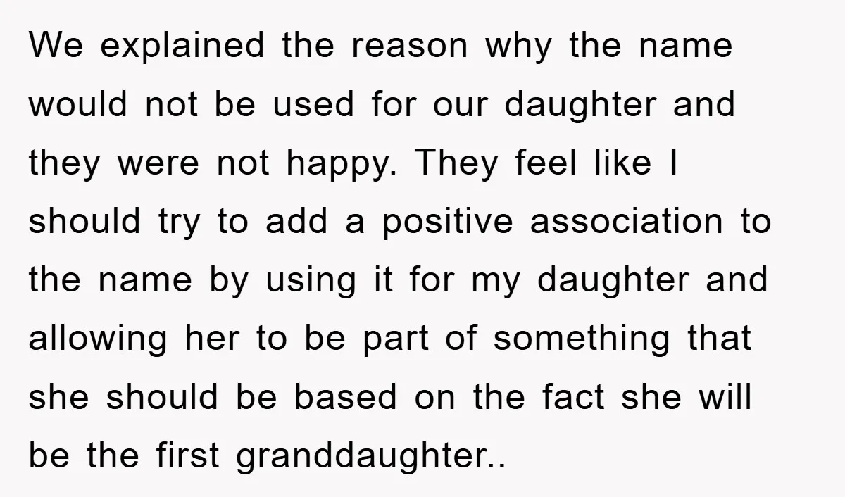 We explained the reason why the name would not be used for our daughter and they were not happy. They feel like I should try to add a positive association...
