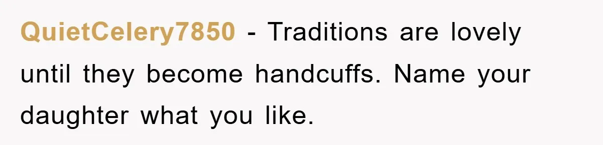 QuietCelery7850 − Traditions are lovely until they become handcuffs. Name your daughter what you like.