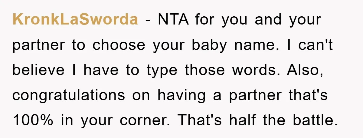 KronkLaSworda − NTA for you and your partner to choose your baby name. I can't believe I have to type those words. Also, congratulations on having a partner that's 100%...