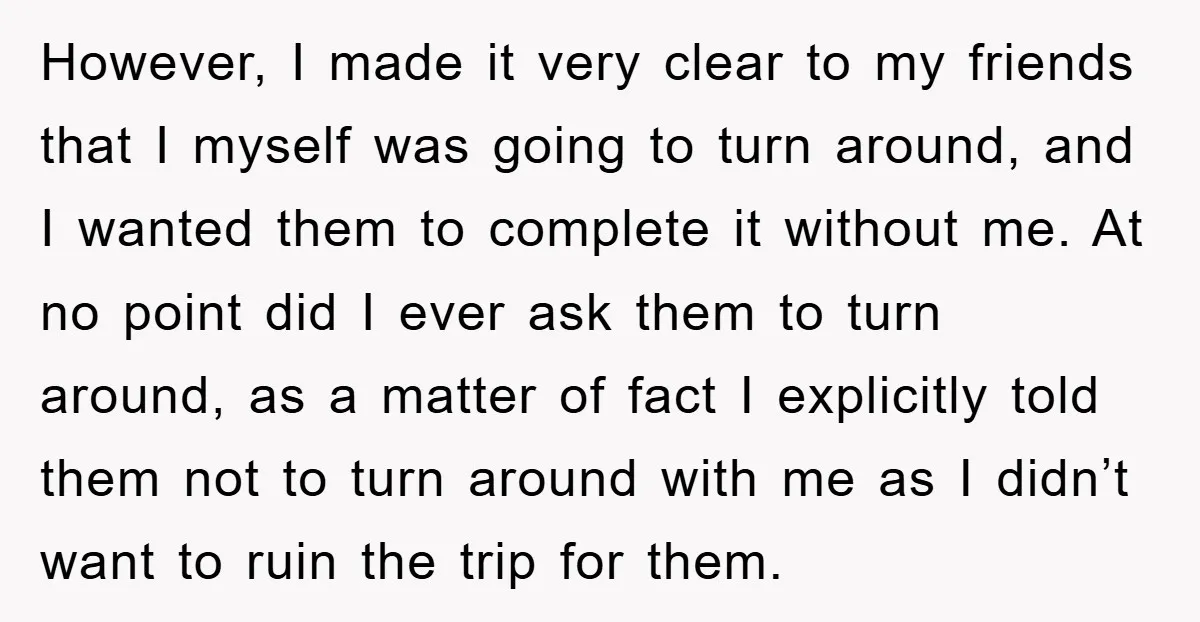 However, I made it very clear to my friends that I myself was going to turn around, and I wanted them to complete it without me. At no point did...