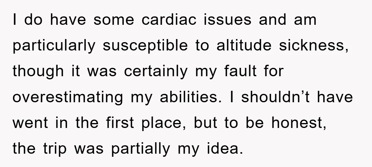 I do have some cardiac issues and am particularly susceptible to altitude sickness, though it was certainly my fault for overestimating my abilities. I shouldn’t have went in the first...