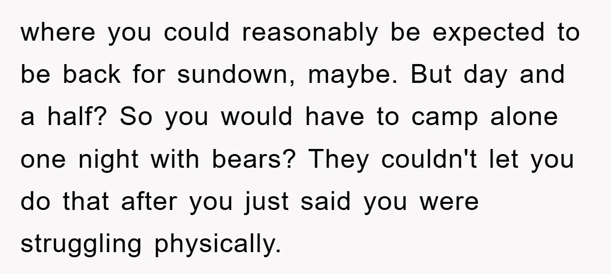where you could reasonably be expected to be back for sundown, maybe. But day and a half? So you would have to camp alone one night with bears? They couldn't...