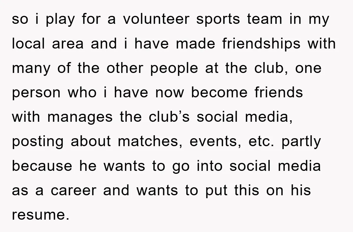 so i play for a volunteer sports team in my local area and i have made friendships with many of the other people at the club, one person who i...