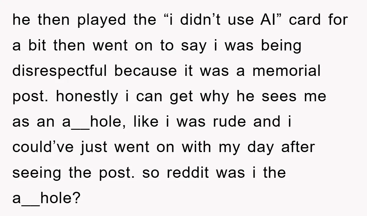 he then played the “i didn’t use AI” card for a bit then went on to say i was being disrespectful because it was a memorial post. honestly i can...